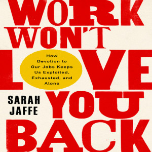 108. Sarah Jaffe, Author of Work Won’t Love You Back & Co-Host of Belabored Podcast - LRPN Spotlight