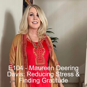 E104 - Maureen Deering Davis: Reducing Stress & Finding Gratitude