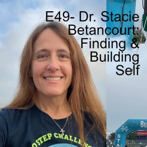 E49- Dr. Stacie Betancourt: Finding & Building Self