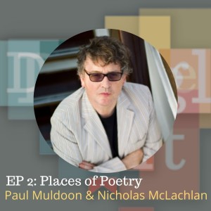 Ep 2: Places of Poetry with Paul Muldoon and Nicholas McLachlan