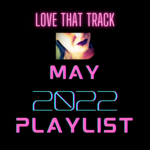 LOVE THAT TRACK MAY 2022 PLAYLIST