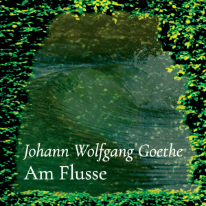 Am Flusse – Johann Wolfgang Goethe