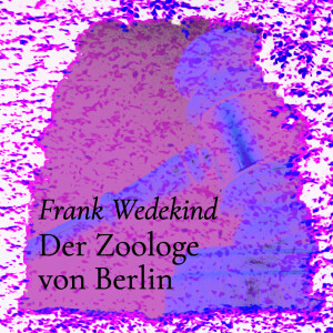 Der Zoologe von Berlin – Frank Wedekind