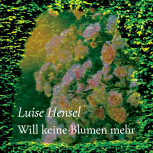 Will keine Blumen mehr – Luise Hensel