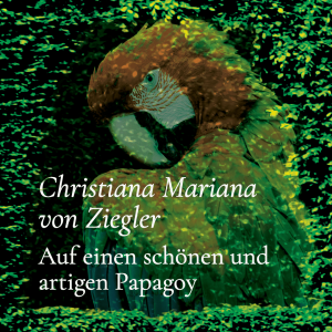 Auf einen schönen und artigen Papagoy – Christiana Mariana von Ziegler