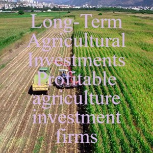 Long-Term Agricultural Investments Profitable agriculture investment firms