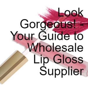 Look Gorgeous! - Your Guide to Wholesale Lip Gloss Supplier