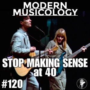 #120 - STOP MAKING SENSE at 40