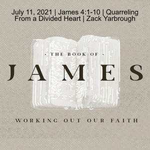 July 11, 2021 | James 4:1-10 | Quarreling From a Divided Heart | Zack Yarbrough