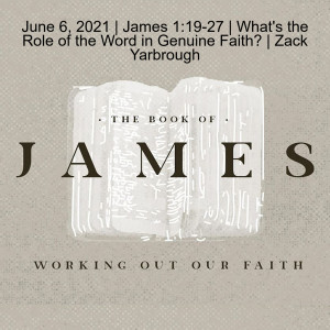 June 6, 2021 | James 1:19-27 | What's the Role of the Word in Genuine Faith? | Zack Yarbrough