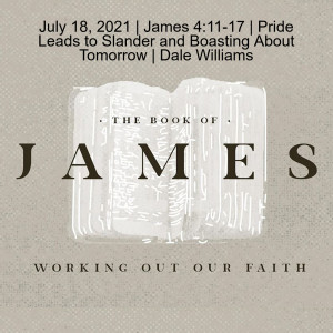 July 18, 2021 | James 4:11-17 | Pride Leads to Slander and Boasting About Tomorrow | Dale Williams
