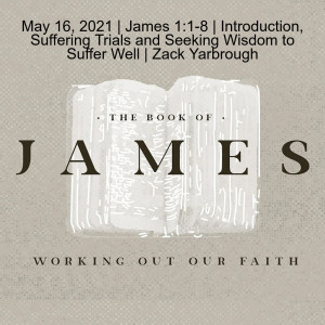 May 16, 2021 | James 1:1-8 | Introduction, Suffering Trials and Seeking Wisdom to Suffer Well | Zack Yarbrough