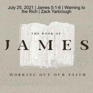 July 25, 2021 | James 5:1-6 | Warning to the Rich | Zack Yarbrough