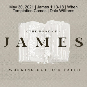 May 30, 2021 | James 1:13-18 | When Temptation Comes | Dale Williams