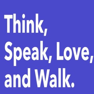 Think, Speak, Love. and Walk