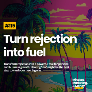 Ep 115: Turn rejection into fuel - getting a "No" is a good thing