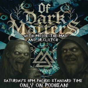Of Dark Matters Podcast with MoJoE The Mad and Dr.Clutch