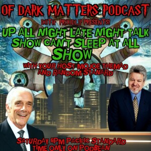 Of Dark Matters Podcast presents UP ALL NIGHT LATE NIGHT TALK SHOW CAN'T SLEEP AT ALL SHOW W\with your Host MoJoe The MAd  And RanDoM stanDard and special guests