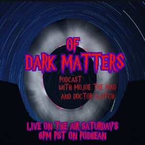 Of Dark Matters Podcast with MoJoe The Mad and Dr.Clutch