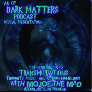 Transmutations with MoJoe the Mad an of Dark Matters podcast special presentation part 2 with Special guests Space Cowboy, Rosanne, And South Ozman