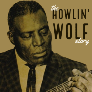 The Howlin’ Wolf Story