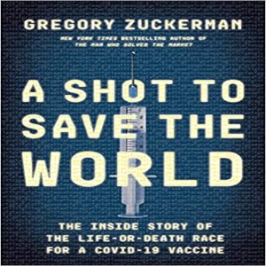 A Story of What Went Right in the Battle Agaisnt COVID - Gregory Zuckerman tells the story of how we got the shot that saved the world
