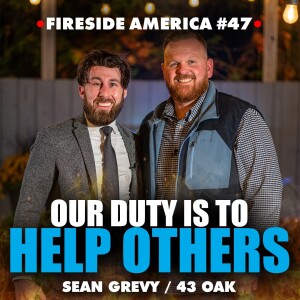 Our Good Fortune Cannot Go to Waste! | Sean Grevy / 43 Oak | Fireside America Ep. 47