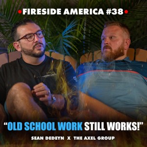 Old School Work Still Works | Fireside America Episode 38 with Sean DeDeyn of The Axel Group