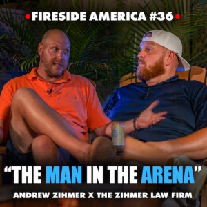 BE THE MAN in the Arena | Fireside America Episode 36 with Andrew Zihmer of The Zihmer Law Firm