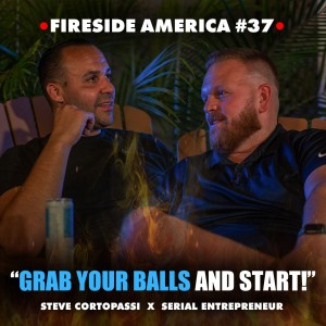 ”Grab Your Balls and Start!” | Fireside America Episode 37 with Steve Cortopassi