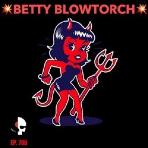 Episode 706 - Betty Blowtorch