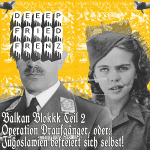 DFF Episode 50 - Balkan Block II - Operation Draufgänger, oder: Jugoslawien befreit sich selbst!