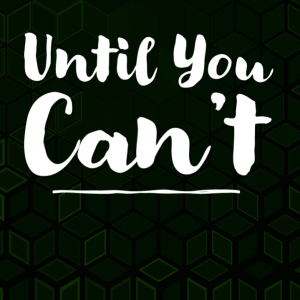 ”Until You Can’t”