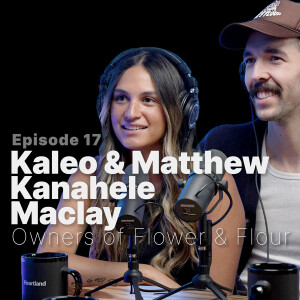 Ep. 17 | Matthew and Kaleo Kanahele Maclay, owners of Flower and Flour