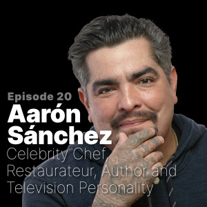 Ep.20 | Aarón Sánchez, Celebrity Chef and Author