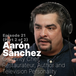 Ep.21 | Aarón Sánchez, Celebrity Chef and Author (Part 2)