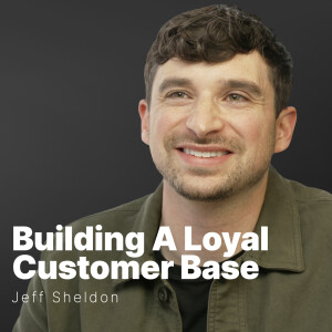 S3 E05 | Jeff Sheldon | Building A Loyal Customer Base