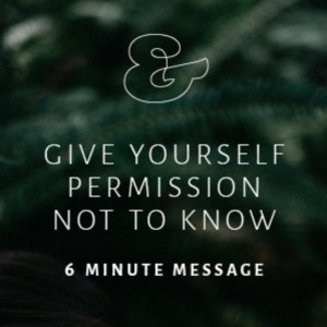 Give Yourself Permission Not to Know