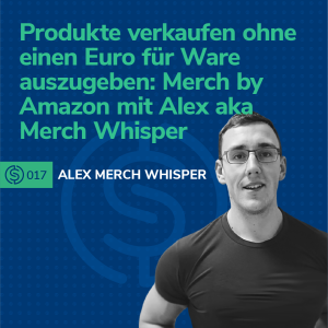 #17 -  Produkte verkaufen ohne einen Euro für Ware auszugeben: Merch by Amazon mit Alex aka Merch Whisper