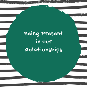 Episode 174: Being Present In Our Relationships