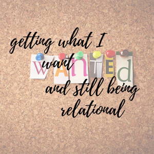 Episode186: Getting what I want and being relational