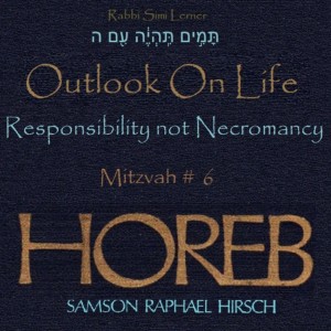 Rav Hirsch HOREB -  Mitzvah #6 Outlook On Life - Responsibility Not Necromancy  .. תָּמִ֣ים תִּֽהְיֶ֔ה עִ֖ם ה