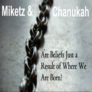 Miketz & Chanukah - Are Beliefs Just a Result of Where We Are Born?