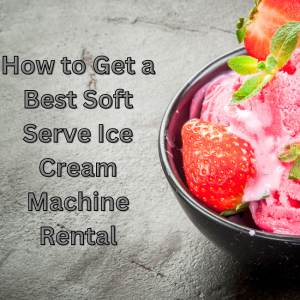 How to Get a Best Soft Serve Ice Cream Machine Rental