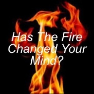 Has The Fire Changed Your Mind?