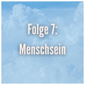 Folge 7: Menschsein