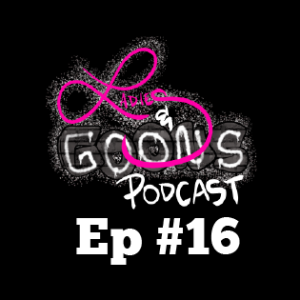 Ladies & Goons Podcast Episode 16