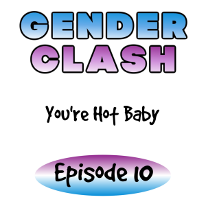 Gender Clash 10: You’re Hot Baby