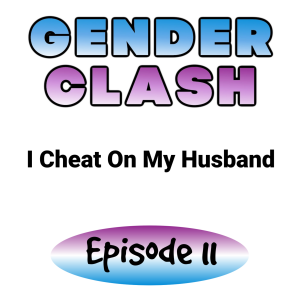 Gender Clash 11:  I Cheat On My Husband