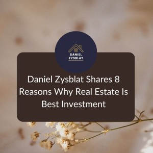 Daniel Zysblat Shares 8 Reasons Why Real Estate Is Best Investment